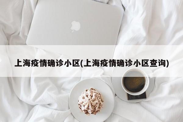 上海疫情确诊小区(上海疫情确诊小区查询)