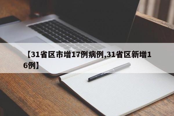 【31省区市增17例病例,31省区新增16例】
