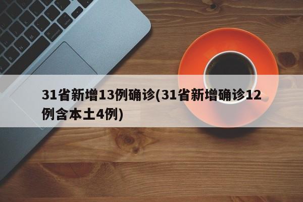 31省新增13例确诊(31省新增确诊12例含本土4例)