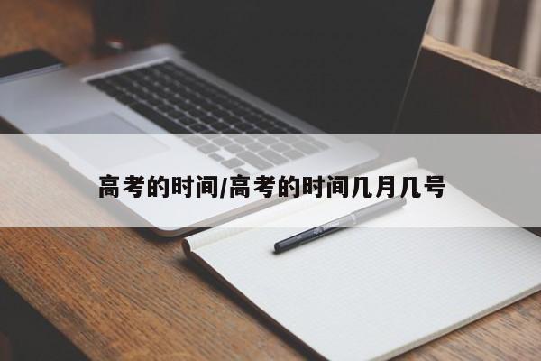高考的时间/高考的时间几月几号
