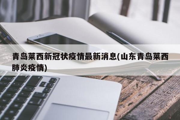 青岛莱西新冠状疫情最新消息(山东青岛莱西肺炎疫情)