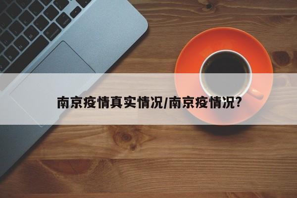 南京疫情真实情况/南京疫情况?