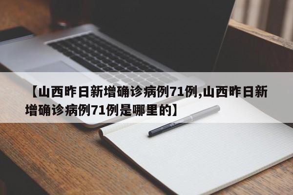【山西昨日新增确诊病例71例,山西昨日新增确诊病例71例是哪里的】