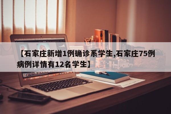 【石家庄新增1例确诊系学生,石家庄75例病例详情有12名学生】