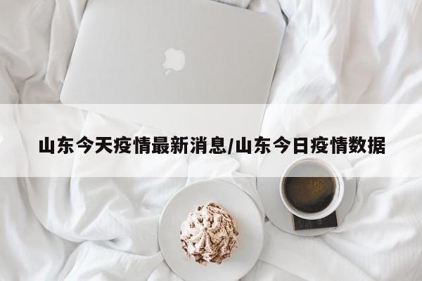 山东今天疫情最新消息/山东今日疫情数据
