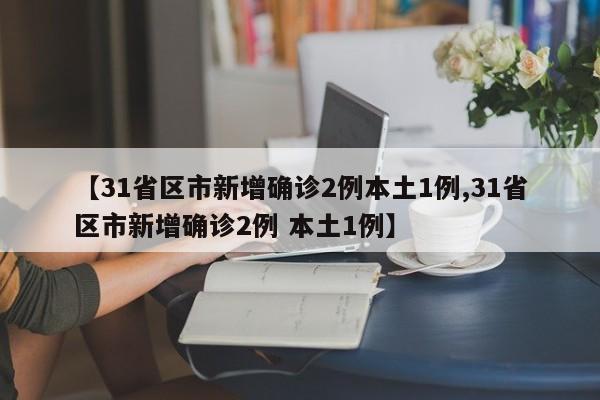 【31省区市新增确诊2例本土1例,31省区市新增确诊2例 本土1例】