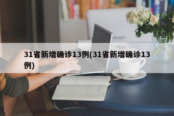 31省新增确诊13例(31省新增确诊13例)