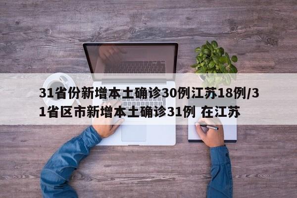31省份新增本土确诊30例江苏18例/31省区市新增本土确诊31例 在江苏