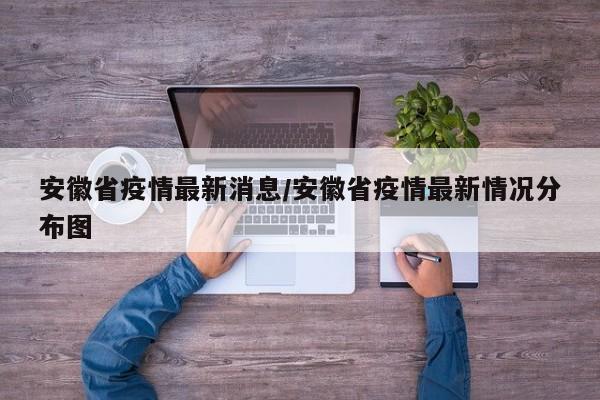 安徽省疫情最新消息/安徽省疫情最新情况分布图