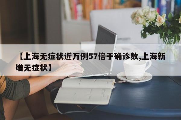 【上海无症状近万例57倍于确诊数,上海新增无症状】
