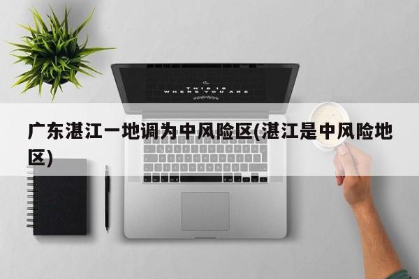 广东湛江一地调为中风险区(湛江是中风险地区)