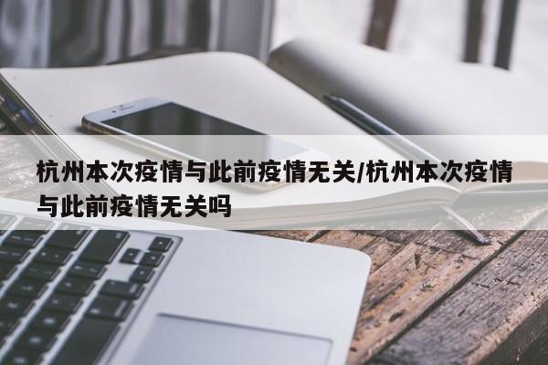 杭州本次疫情与此前疫情无关/杭州本次疫情与此前疫情无关吗