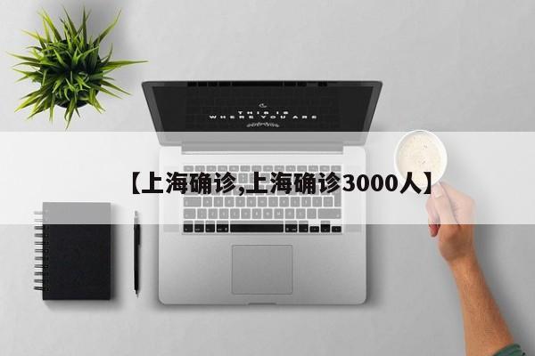 【上海确诊,上海确诊3000人】