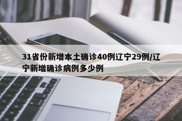 31省份新增本土确诊40例辽宁29例/辽宁新增确诊病例多少例
