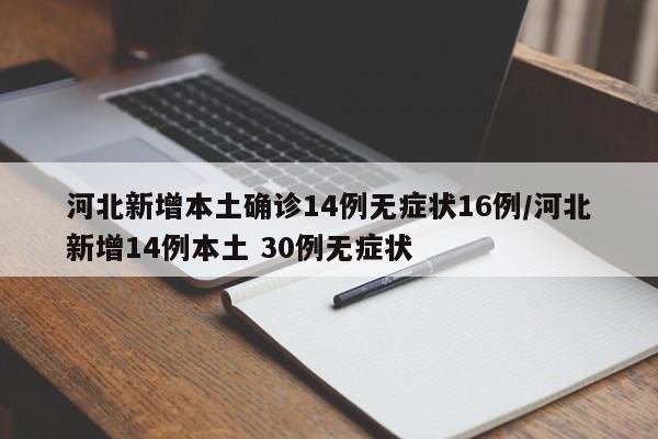 河北新增本土确诊14例无症状16例/河北新增14例本土 30例无症状