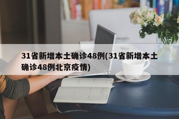 31省新增本土确诊48例(31省新增本土确诊48例北京疫情)