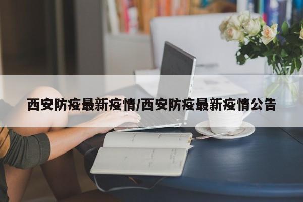 西安防疫最新疫情/西安防疫最新疫情公告
