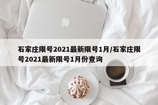 石家庄限号2021最新限号1月/石家庄限号2021最新限号1月份查询