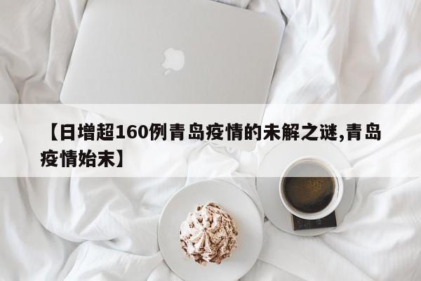 【日增超160例青岛疫情的未解之谜,青岛疫情始末】