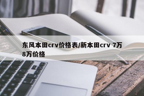东风本田crv价格表/新本田crv 7万8万价格