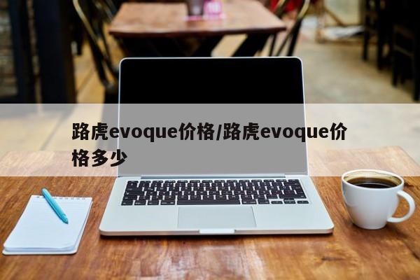 路虎evoque价格/路虎evoque价格多少