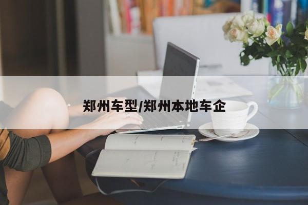 郑州车型/郑州本地车企